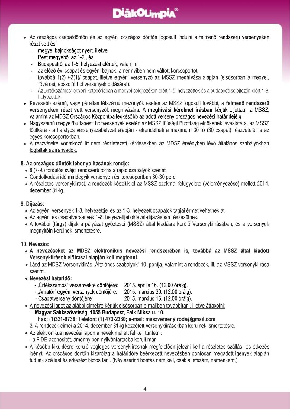 helyezést elértek, valamint, - az előző évi csapat és egyéni bajnok, amennyiben nem váltott korcsoportot, - továbbá 1(2) /-2(1)/ csapat, illetve egyéni versenyző az MSSZ meghívása alapján (elsősorban