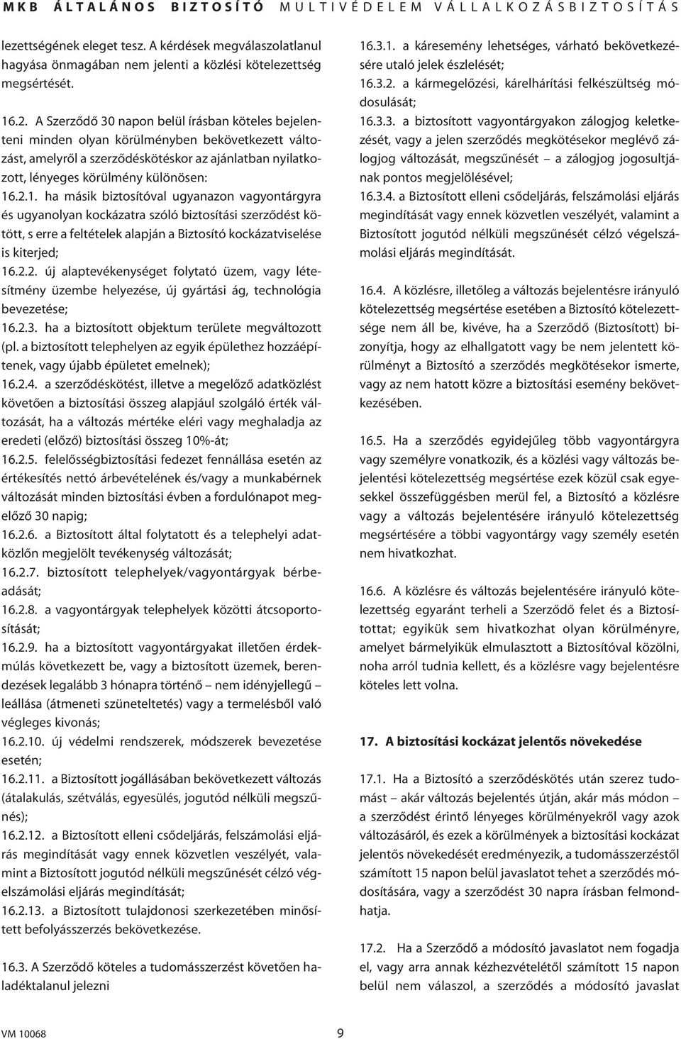 .2.1. ha másik biztosítóval ugyanazon vagyontárgyra és ugyanolyan kockázatra szóló biztosítási szerzôdést kötött, s erre a feltételek alapján a Biztosító kockázatviselése is kiterjed; 16.2.2. új alaptevékenységet folytató üzem, vagy létesítmény üzembe helyezése, új gyártási ág, technológia bevezetése; 16.