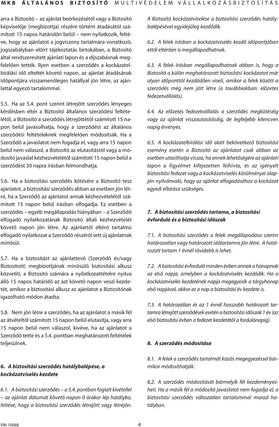 Ilyen esetben a szerzôdés a kockázatelbírálási idô elteltét követô napon, az ajánlat átadásának idôpontjára visszamenôleges hatállyal jön létre, az ajánlattal egyezô tartalommal. 5.5. Ha az 5.4.