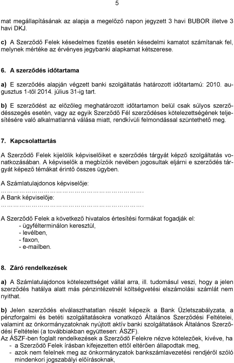 A szerződés időtartama a) E szerződés alapján végzett banki szolgáltatás határozott időtartamú: 2010. augusztus 1-től 2014. július 31-ig tart.