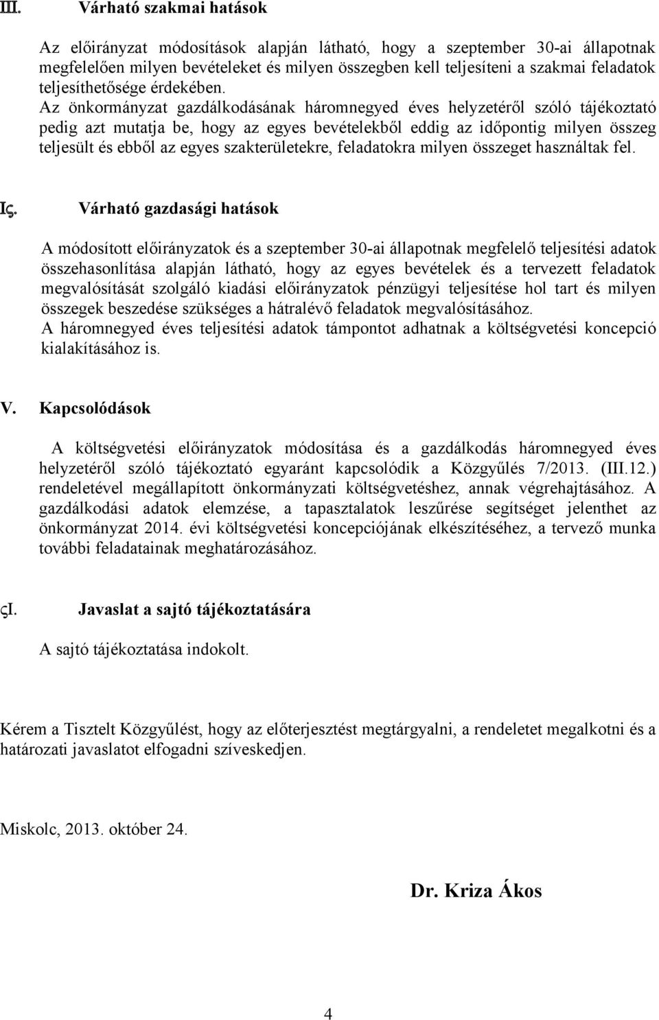 Az önkormányzat gazdálkodásának háromnegyed éves helyzetéről szóló tájékoztató pedig azt mutatja be, hogy az egyes bevételekből eddig az időpontig milyen összeg teljesült és ebből az egyes
