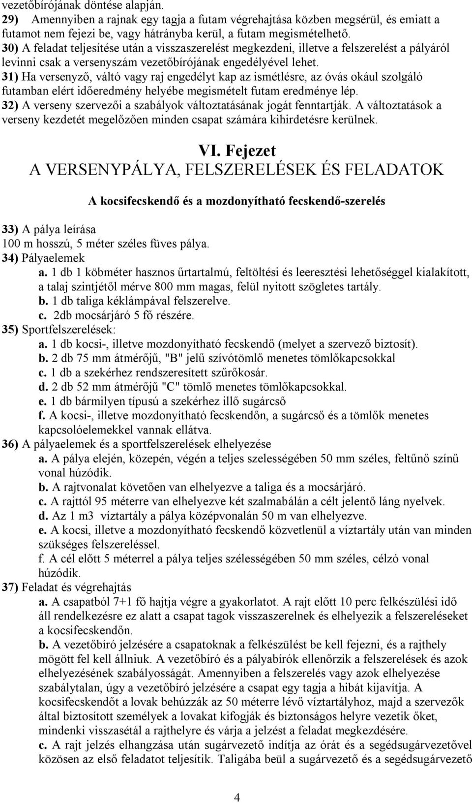 31) Ha versenyző, váltó vagy raj engedélyt kap az ismétlésre, az óvás okául szolgáló futamban elért időeredmény helyébe megismételt futam eredménye lép.