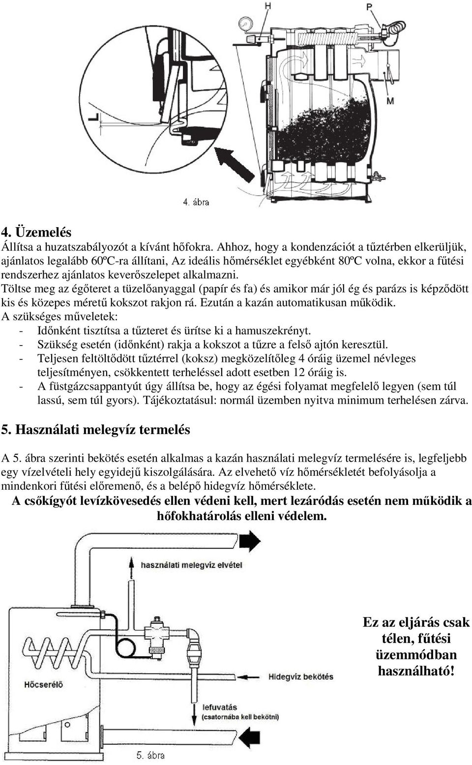 Töltse meg az égőteret a tüzelőanyaggal (papír és fa) és amikor már jól ég és parázs is képződött kis és közepes méretű kokszot rakjon rá. Ezután a kazán automatikusan működik.