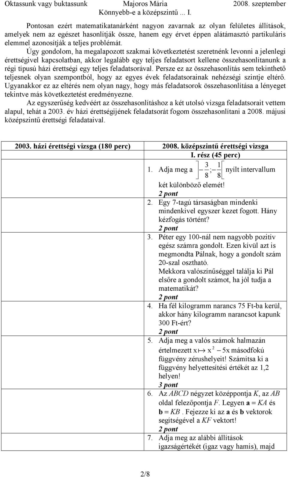 Úgy gondolom, ha megalapozott szakmai következtetést szeretnénk levonni a jelenlegi érettségivel kapcsolatban, akkor legalább egy teljes feladatsort kellene összehasonlítanunk a régi típusú házi