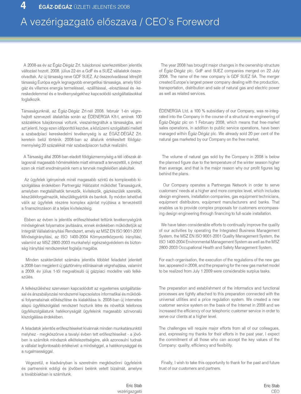 Az összeolvadással létrejött társaság Európa egyik legnagyobb energetikai társasága, amely földgáz és villamos energia termeléssel, -szállítással, -elosztással és -kereskedelemmel és e