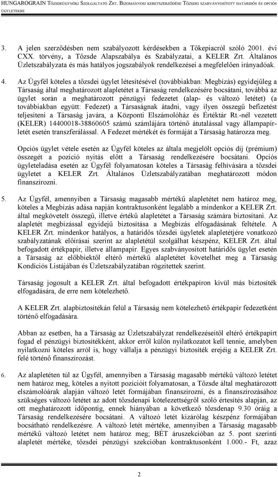 Az Ügyfél köteles a tőzsdei ügylet létesítésével (továbbiakban: Megbízás) egyidejűleg a Társaság által meghatározott alapletétet a Társaság rendelkezésére bocsátani, továbbá az ügylet során a