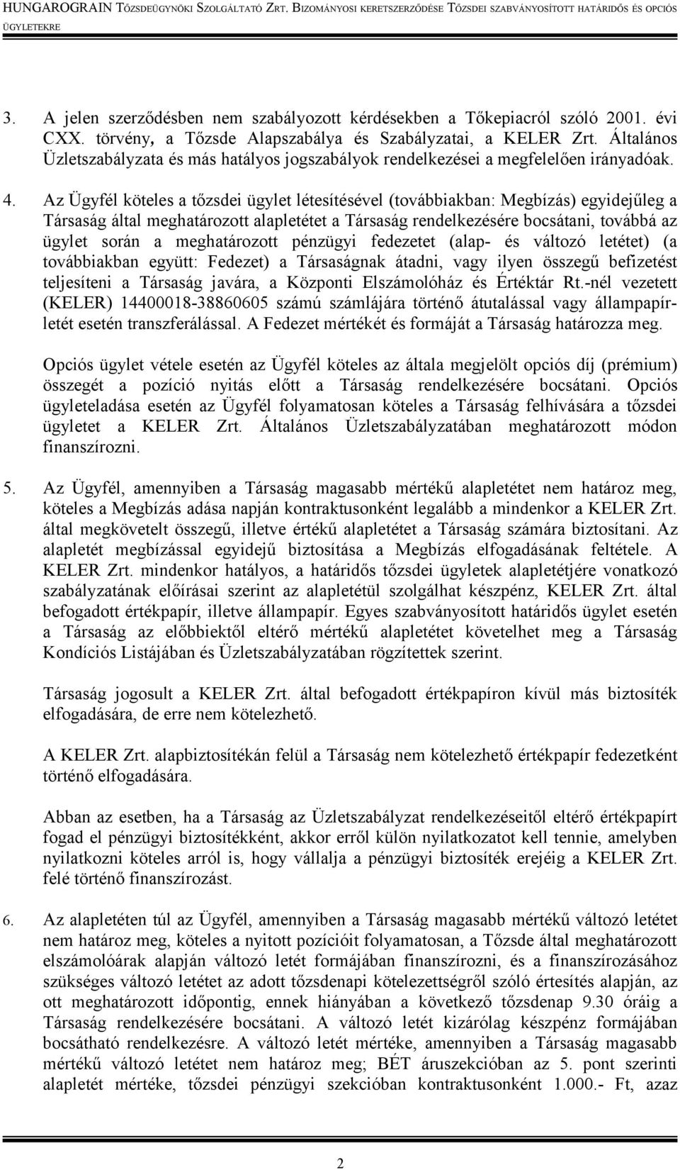 Az Ügyfél köteles a tőzsdei ügylet létesítésével (továbbiakban: Megbízás) egyidejűleg a Társaság által meghatározott alapletétet a Társaság rendelkezésére bocsátani, továbbá az ügylet során a