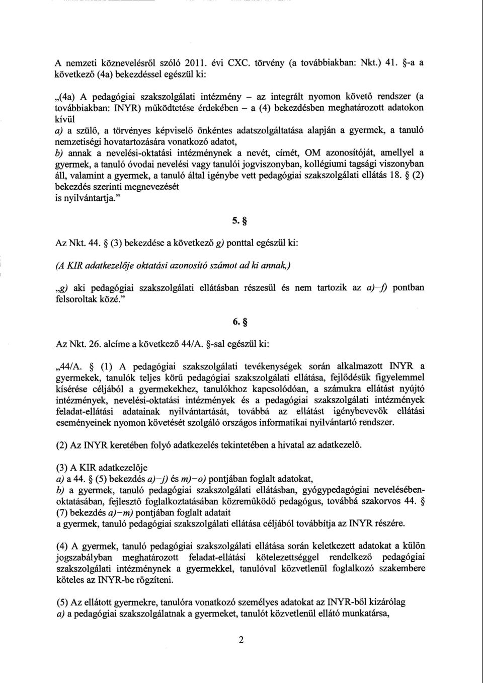 ott adatokon kívül a) а szülő, а törvényes képviselő önkéntes adatszolgáltatása alapján а gyermek, а tanuló nemzetiségi hovatartozására vonatkozó adatot, b) annak а nevelési-oktatási intézménynek а