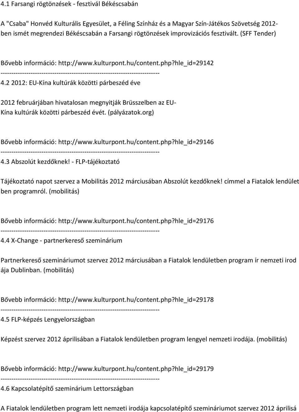 2 2012: EU-Kína kultúrák közötti párbeszéd éve 2012 februárjában hivatalosan megnyitják Brüsszelben az EU- Kína kultúrák közötti párbeszéd évét. (pályázatok.org) Bővebb információ: http://www.