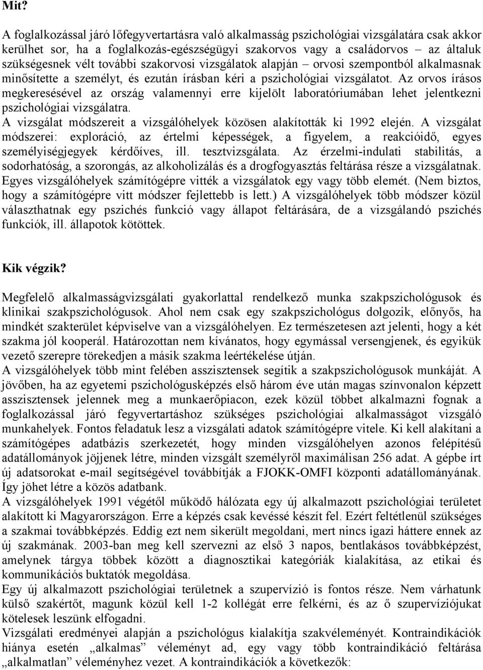 Az orvos írásos megkeresésével az ország valamennyi erre kijelölt laboratóriumában lehet jelentkezni pszichológiai vizsgálatra.
