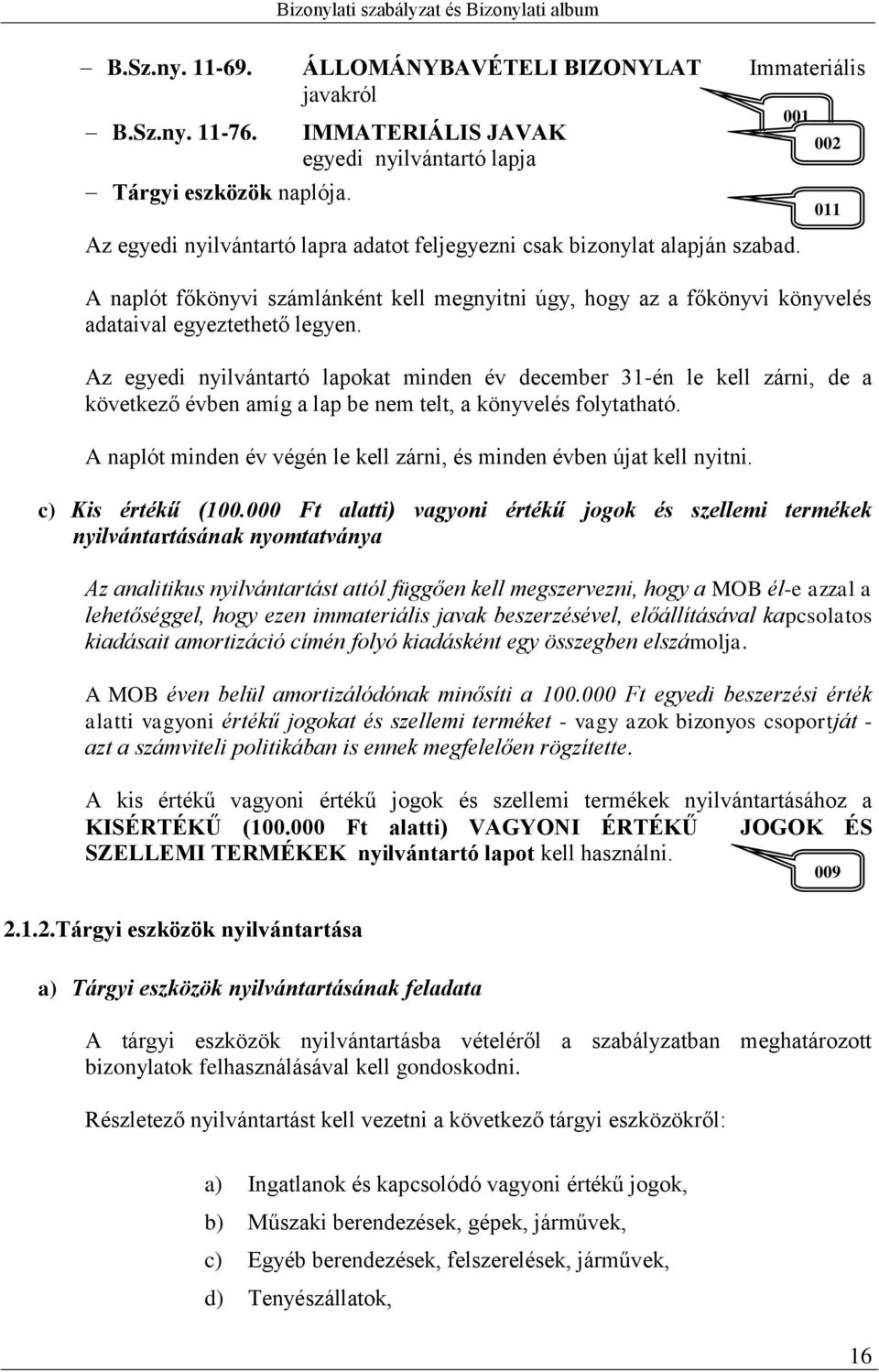 A naplót főkönyvi számlánként kell megnyitni úgy, hogy az a főkönyvi könyvelés adataival egyeztethető legyen.