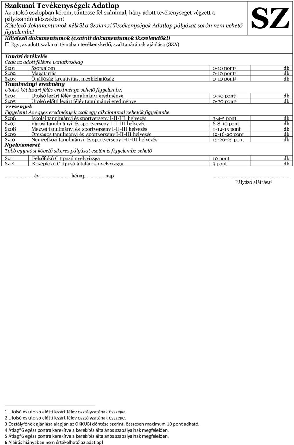 ) Egy, az adott szakmai témában tevékenykedő, szaktanárának ajánlása (SZA) SZ Tanári értékelés Csak az adott félévre vonatkozólag Sz01 Szorgalom 0-10 pont 1 db Sz02 Magatartás 0-10 pont 2 db Sz03
