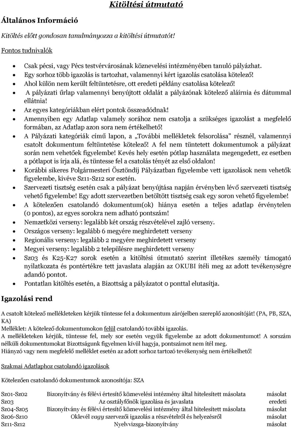Ahol külön nem került feltüntetésre, ott eredeti példány csatolása kötelező! A pályázati űrlap valamennyi benyújtott oldalát a pályázónak kötelező aláírnia és dátummal ellátnia!