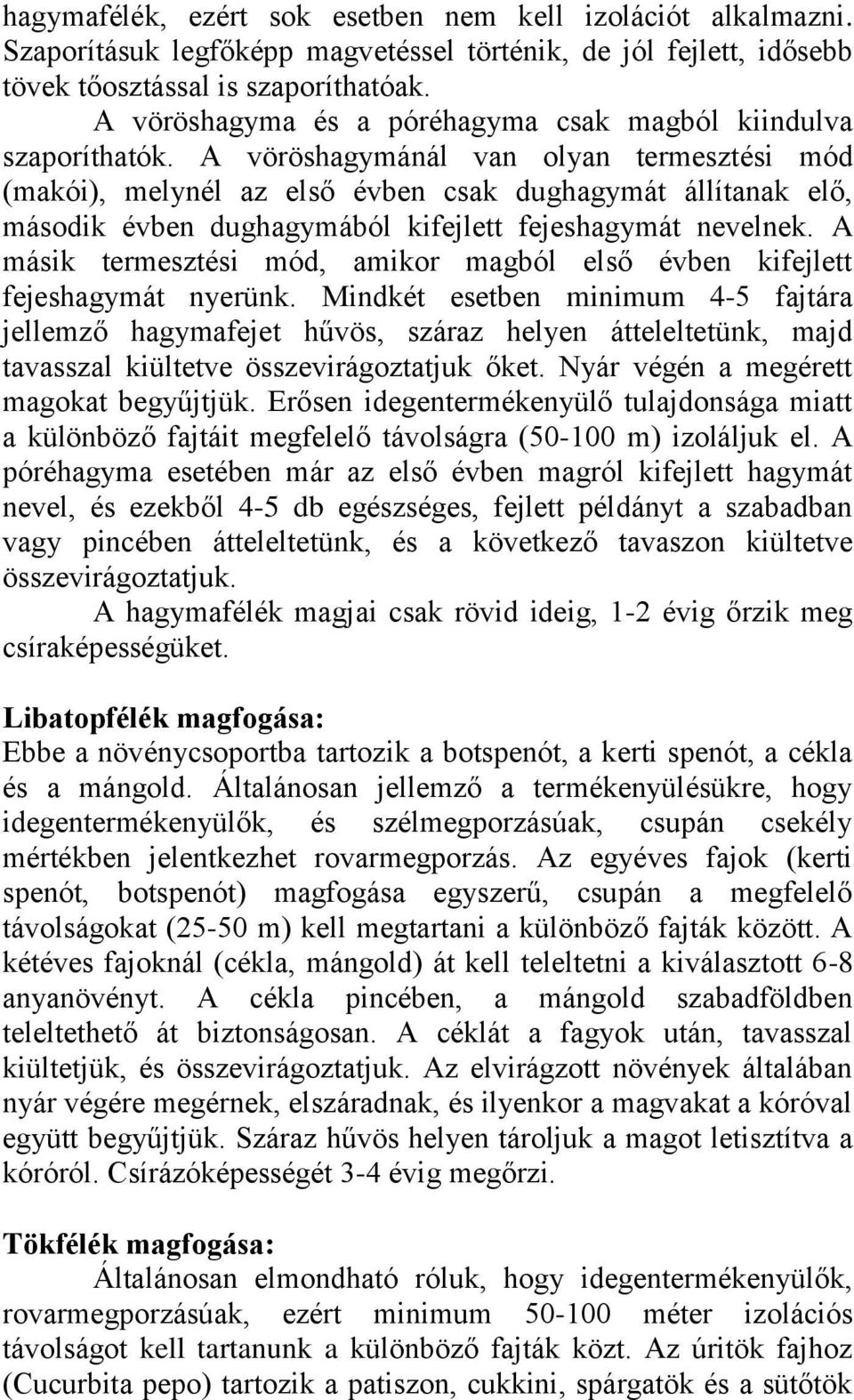 A vöröshagymánál van olyan termesztési mód (makói), melynél az első évben csak dughagymát állítanak elő, második évben dughagymából kifejlett fejeshagymát nevelnek.