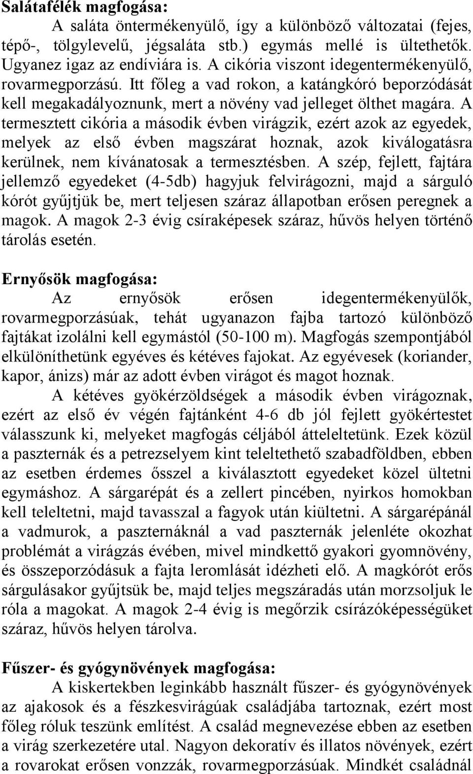 A termesztett cikória a második évben virágzik, ezért azok az egyedek, melyek az első évben magszárat hoznak, azok kiválogatásra kerülnek, nem kívánatosak a termesztésben.