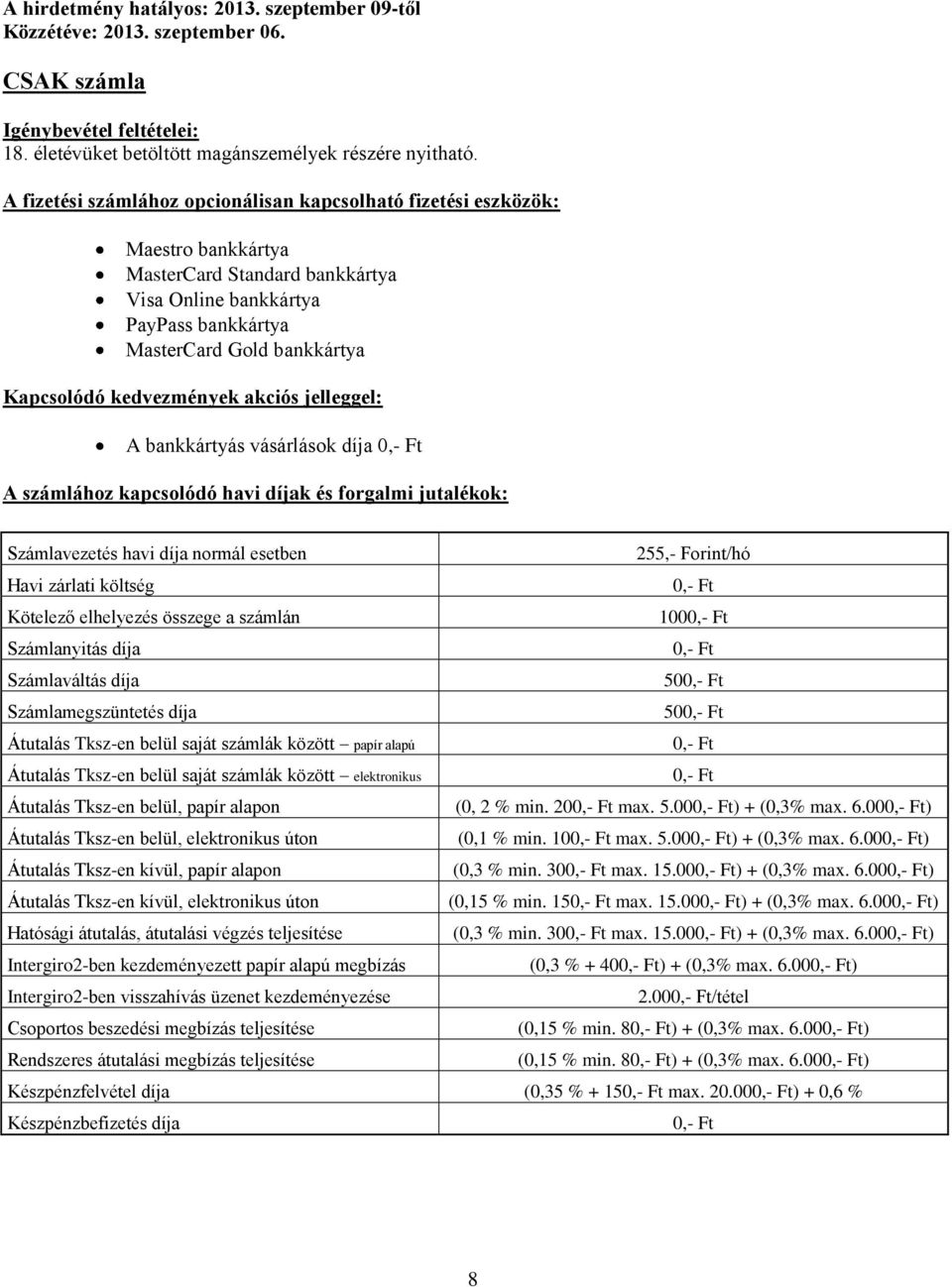 kedvezmények akciós jelleggel: A bankkártyás vásárlások díja A számlához kapcsolódó havi díjak és forgalmi jutalékok: Számlavezetés havi díja normál esetben 255,- Forint/hó Havi zárlati költség