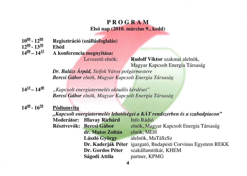 Balázs Árpád, Siófok Város polgármestere Bercsi Gábor elnök, 14 15 14 40 Kapcsolt energiatermelés aktuális kérdései Bercsi Gábor elnök, 14 40-16 30 Pódiumvita Kapcsolt