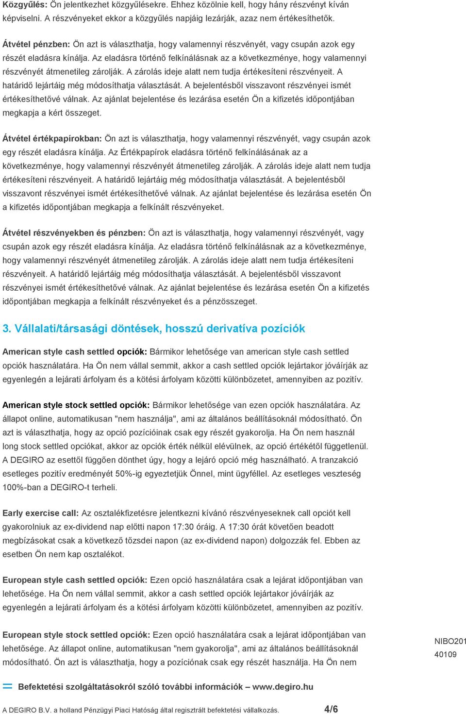 Az eladásra történő felkínálásnak az a következménye, hogy valamennyi részvényét átmenetileg zárolják. A zárolás ideje alatt nem tudja értékesíteni részvényeit.