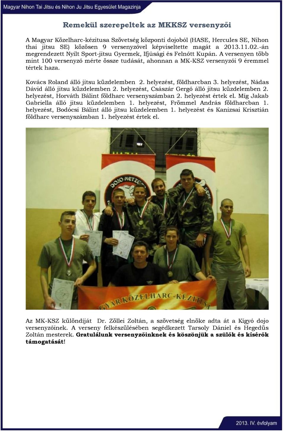 Kovács Roland álló jitsu küzdelemben 2. helyezést, földharcban 3. helyezést, Nádas Dávid álló jitsu küzdelemben 2. helyezést, Császár Gergő álló jitsu küzdelemben 2.