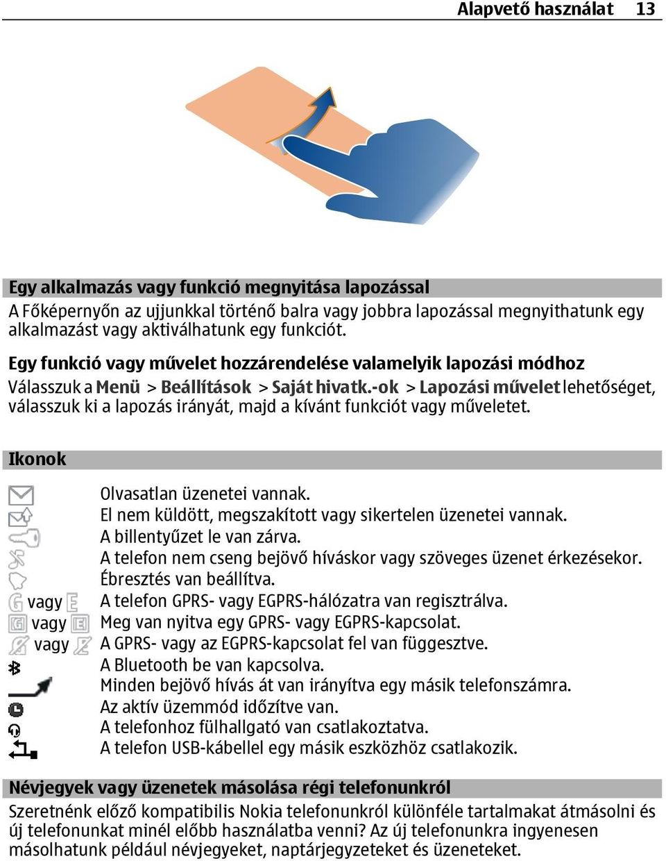 -ok > Lapozási művelet lehetőséget, válasszuk ki a lapozás irányát, majd a kívánt funkciót vagy műveletet. Ikonok vagy vagy vagy Olvasatlan üzenetei vannak.