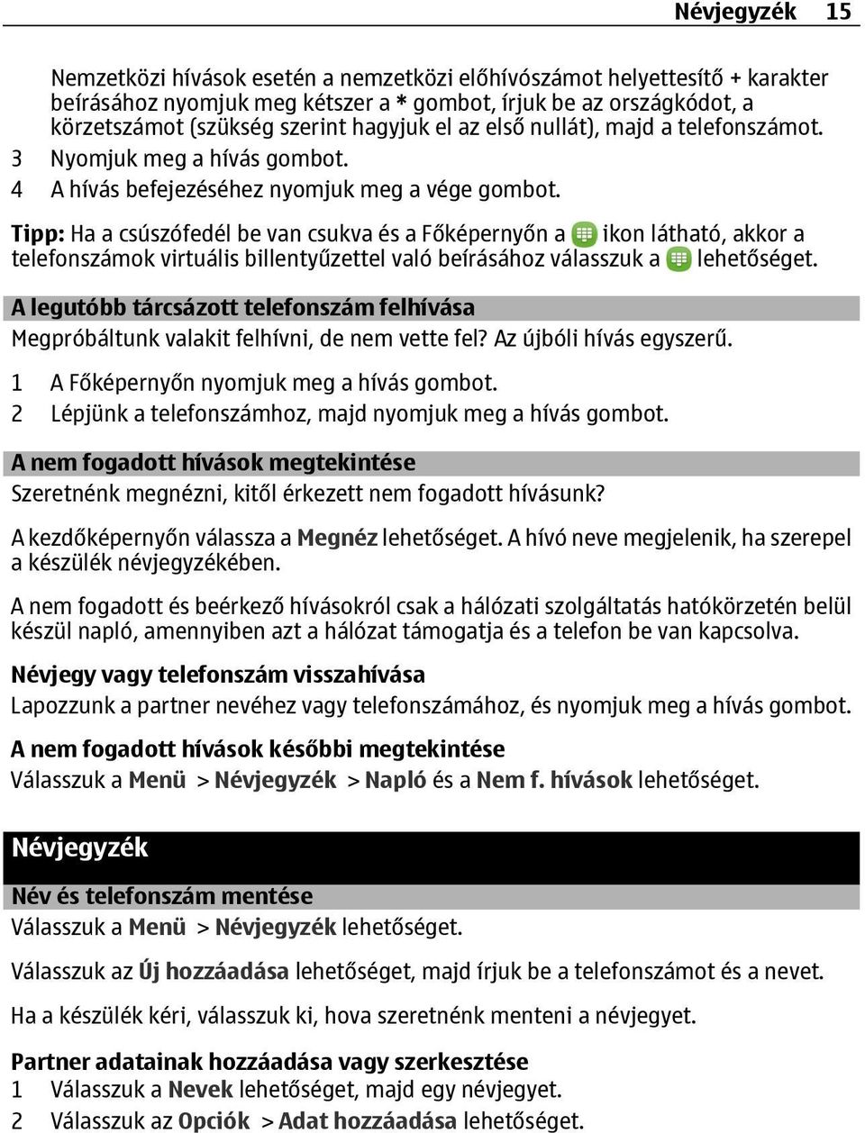 Tipp: Ha a csúszófedél be van csukva és a Főképernyőn a ikon látható, akkor a telefonszámok virtuális billentyűzettel való beírásához válasszuk a lehetőséget.