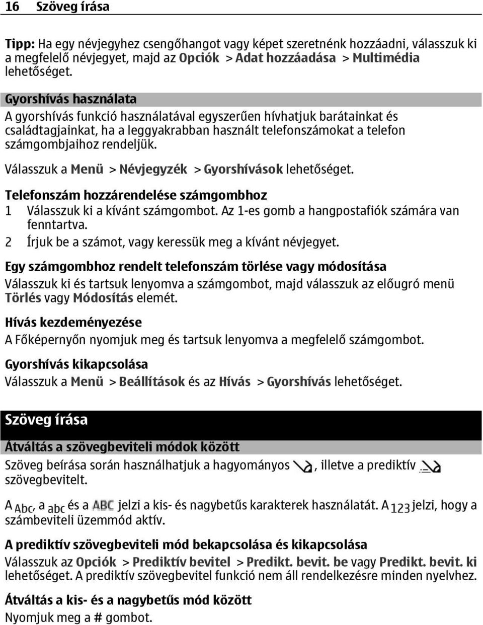 Válasszuk a Menü > Névjegyzék > Gyorshívások lehetőséget. Telefonszám hozzárendelése számgombhoz 1 Válasszuk ki a kívánt számgombot. Az 1-es gomb a hangpostafiók számára van fenntartva.