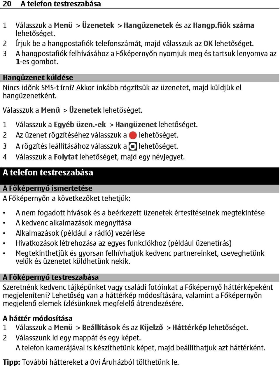 Akkor inkább rögzítsük az üzenetet, majd küldjük el hangüzenetként. Válasszuk a Menü > Üzenetek lehetőséget. 1 Válasszuk a Egyéb üzen.-ek > Hangüzenet lehetőséget.