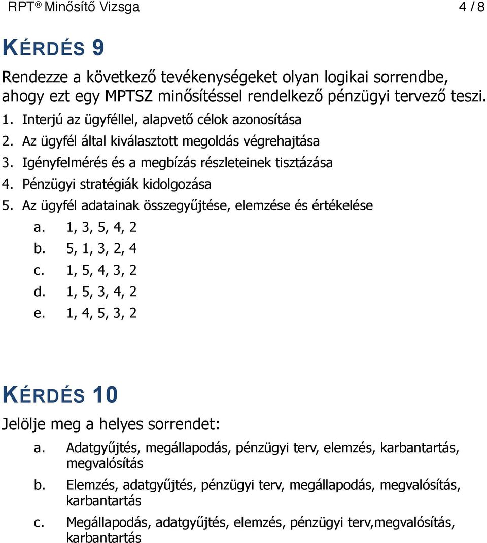 Az ügyfél adatainak összegyűjtése, elemzése és értékelése a. 1, 3, 5, 4, 2 b. 5, 1, 3, 2, 4 c. 1, 5, 4, 3, 2 d. 1, 5, 3, 4, 2 e. 1, 4, 5, 3, 2 KÉRDÉS 10 Jelölje meg a helyes sorrendet: a.