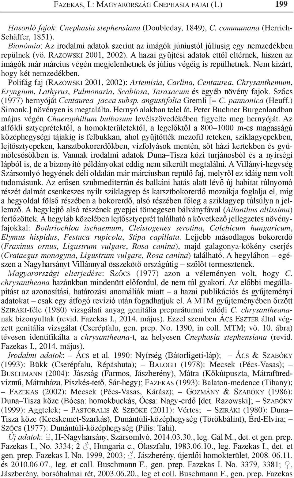 A hazai gyűjtési adatok ettől eltérnek, hiszen az imágók már március végén megjelenhetnek és július végéig is repülhetnek. Nem kizárt, hogy két nemzedékben.