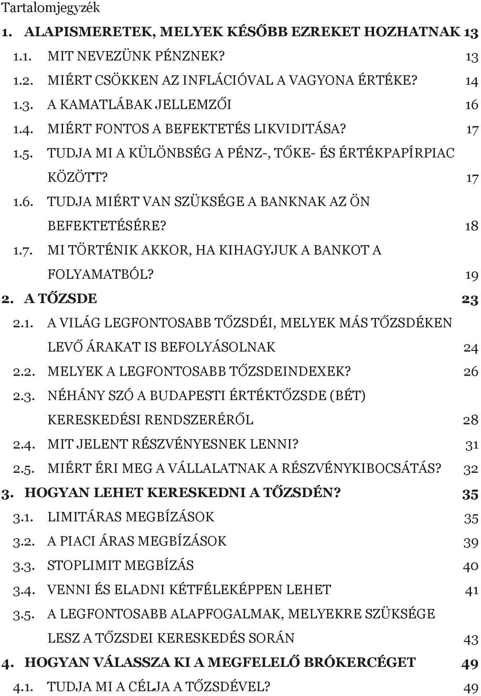 19 2. A tőzsde 23 2.1. A világ legfontosabb tőzsdéi, melyek más tőzsdéken levő árakat is befolyásolnak 24 2.2. Melyek a legfontosabb tőzsdeindexek? 26 2.3. Néhány szó a Budapesti Értéktőzsde (BÉT) kereskedési rendszeréről 28 2.