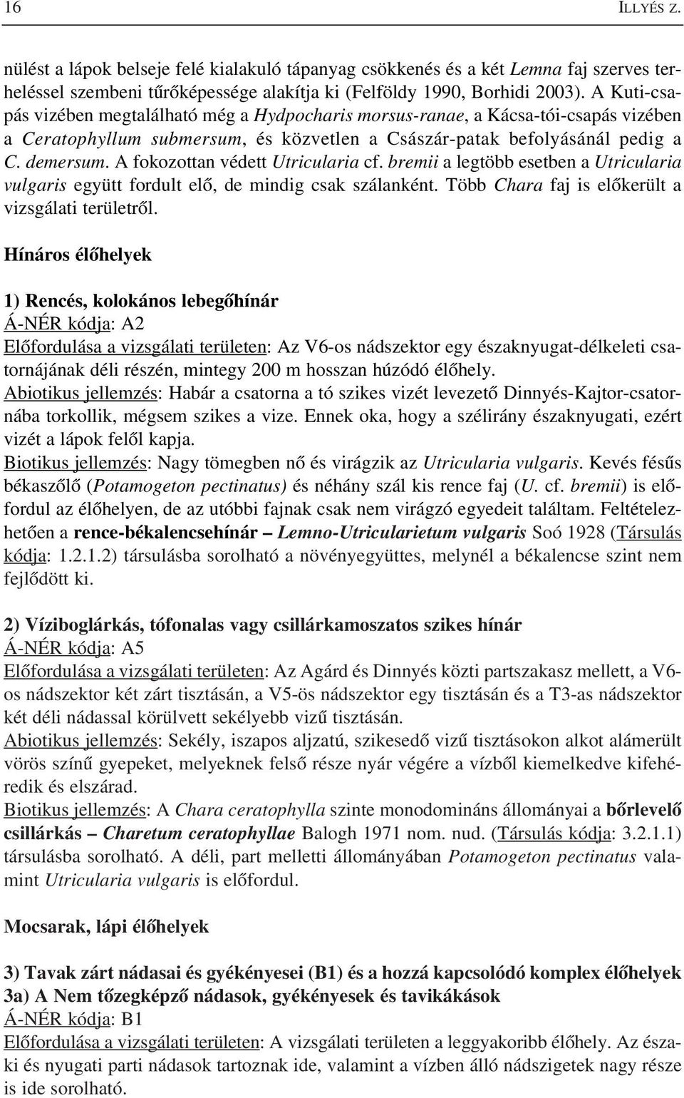 A fokozottan védett Utricularia cf. bremii a legtöbb esetben a Utricularia vulgaris együtt fordult elõ, de mindig csak szálanként. Több Chara faj is elõkerült a vizsgálati területrõl.