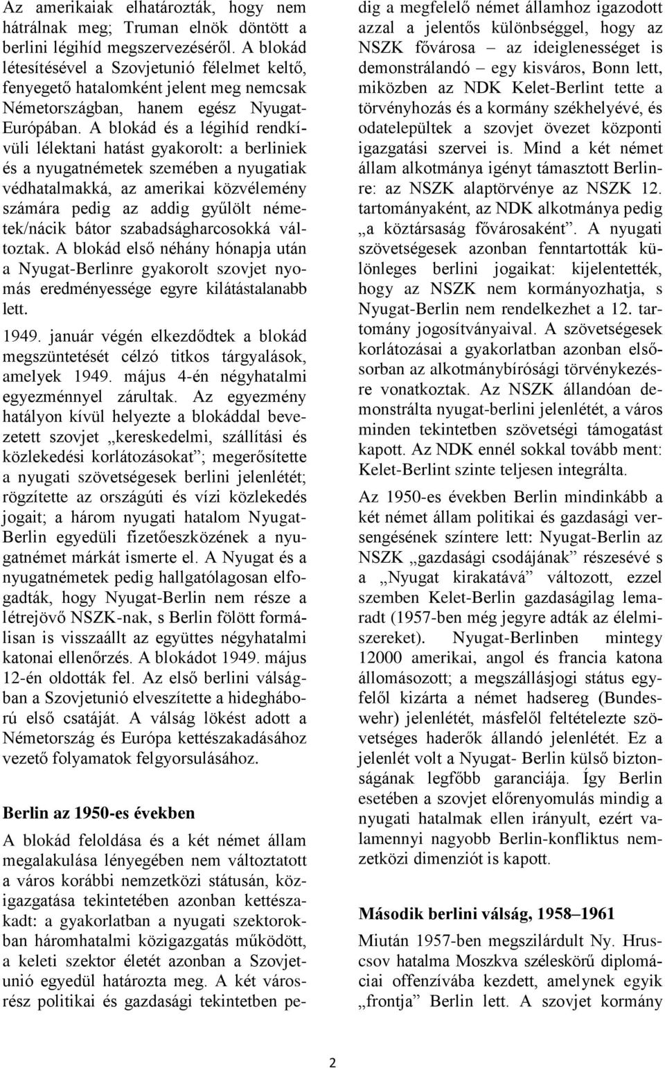 A blokád és a légihíd rendkívüli lélektani hatást gyakorolt: a berliniek és a nyugatnémetek szemében a nyugatiak védhatalmakká, az amerikai közvélemény számára pedig az addig gyűlölt németek/nácik