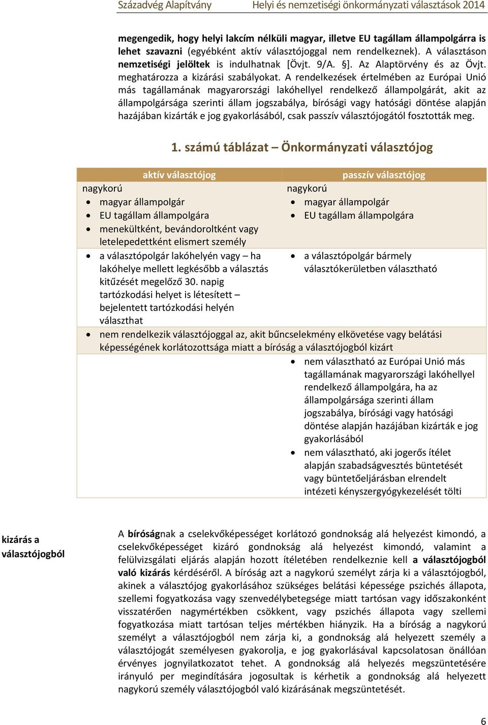 A rendelkezések értelmében az Európai Unió más tagállamának magyarországi lakóhellyel rendelkező állampolgárát, akit az állampolgársága szerinti állam jogszabálya, bírósági vagy hatósági döntése