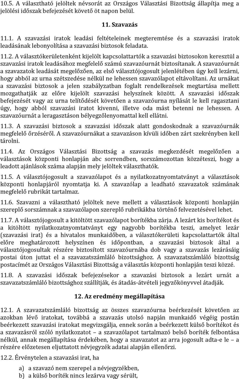 A szavazóurnát a szavazatok leadását megelőzően, az első választójogosult jelenlétében úgy kell lezárni, hogy abból az urna szétszedése nélkül ne lehessen szavazólapot eltávolítani.