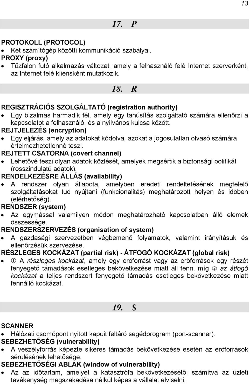 R REGISZTRÁCIÓS SZOLGÁLTATÓ (registration authority) Egy bizalmas harmadik fél, amely egy tanúsítás szolgáltató számára ellenőrzi a kapcsolatot a felhasználó, és a nyilvános kulcsa között.