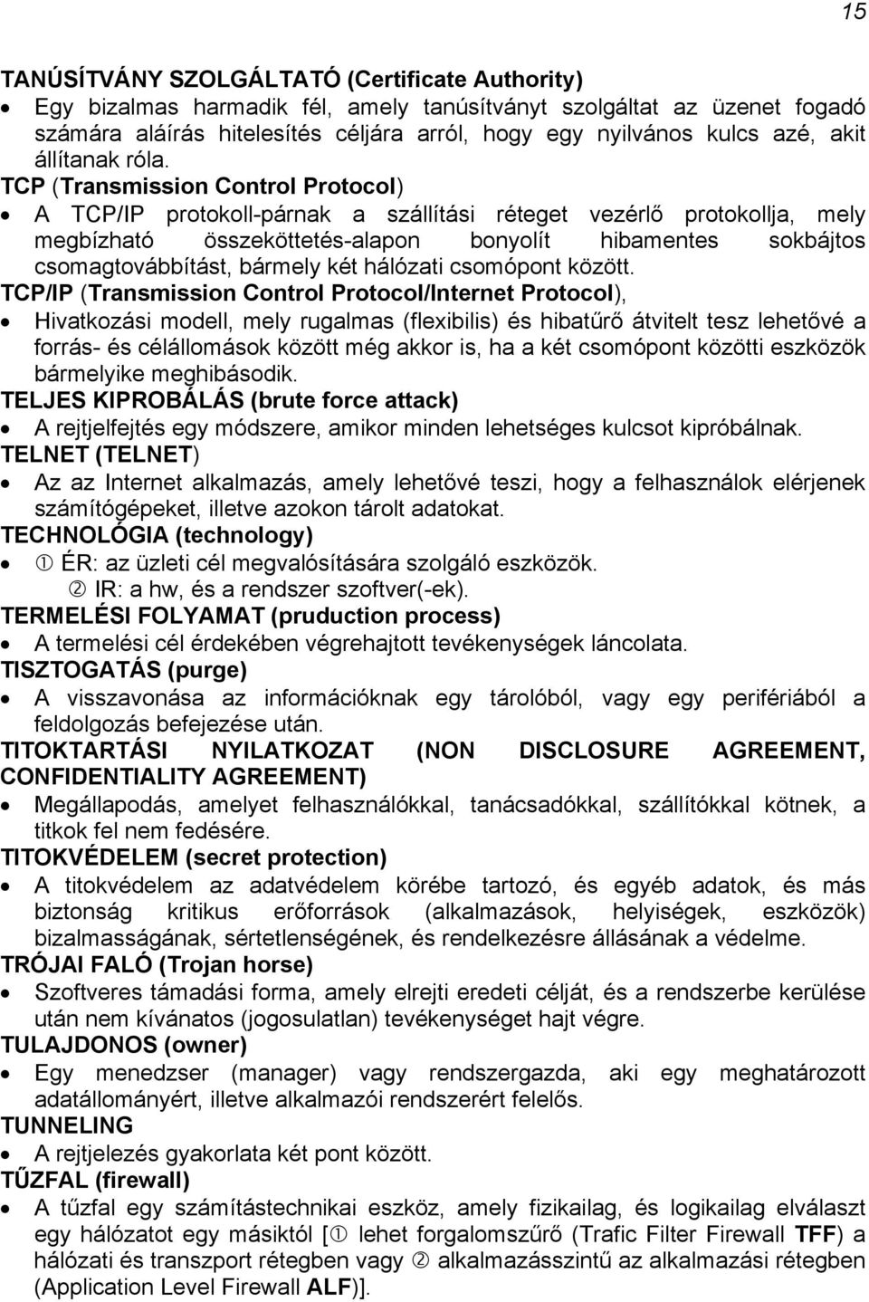TCP (Transmission Control Protocol) A TCP/IP protokoll-párnak a szállítási réteget vezérlő protokollja, mely megbízható összeköttetés-alapon bonyolít hibamentes sokbájtos csomagtovábbítást, bármely