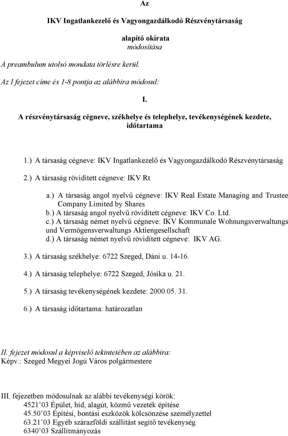 ) A társaság rövidített cégneve: IKV Rt a.) A társaság angol nyelvű cégneve: IKV Real Estate Managing and Trustee Company Limited by Shares b.) A társaság angol nyelvű rövidített cégneve: IKV Co. Ltd.