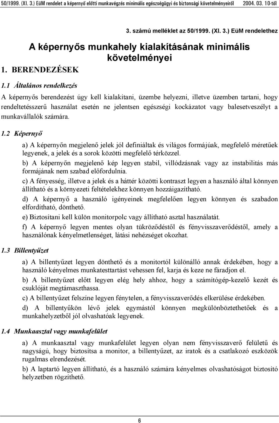 balesetveszélyt a munkavállalók számára. 1.2 Képernyő a) A képernyőn megjelenő jelek jól definiáltak és világos formájúak, megfelelő méretűek legyenek, a jelek és a sorok közötti megfelelő térközzel.