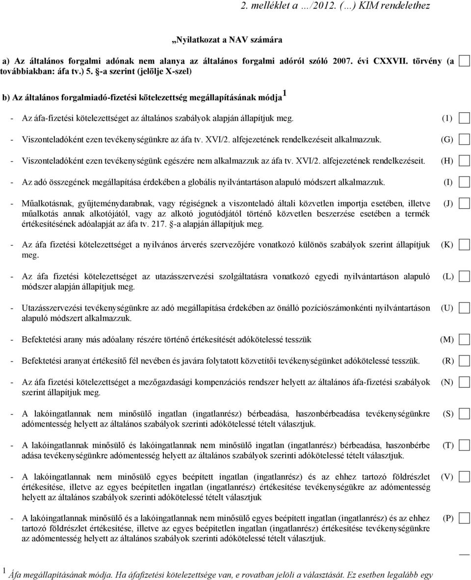 (1) - Viszonteladóként ezen tevékenységünkre az áfa tv. XVI/2. alfejezetének rendelkezéseit alkalmazzuk. (G) - Viszonteladóként ezen tevékenységünk egészére nem alkalmazzuk az áfa tv. XVI/2. alfejezetének rendelkezéseit. (H) - Az adó összegének megállapítása érdekében a globális nyilvántartáson alapuló módszert alkalmazzuk.