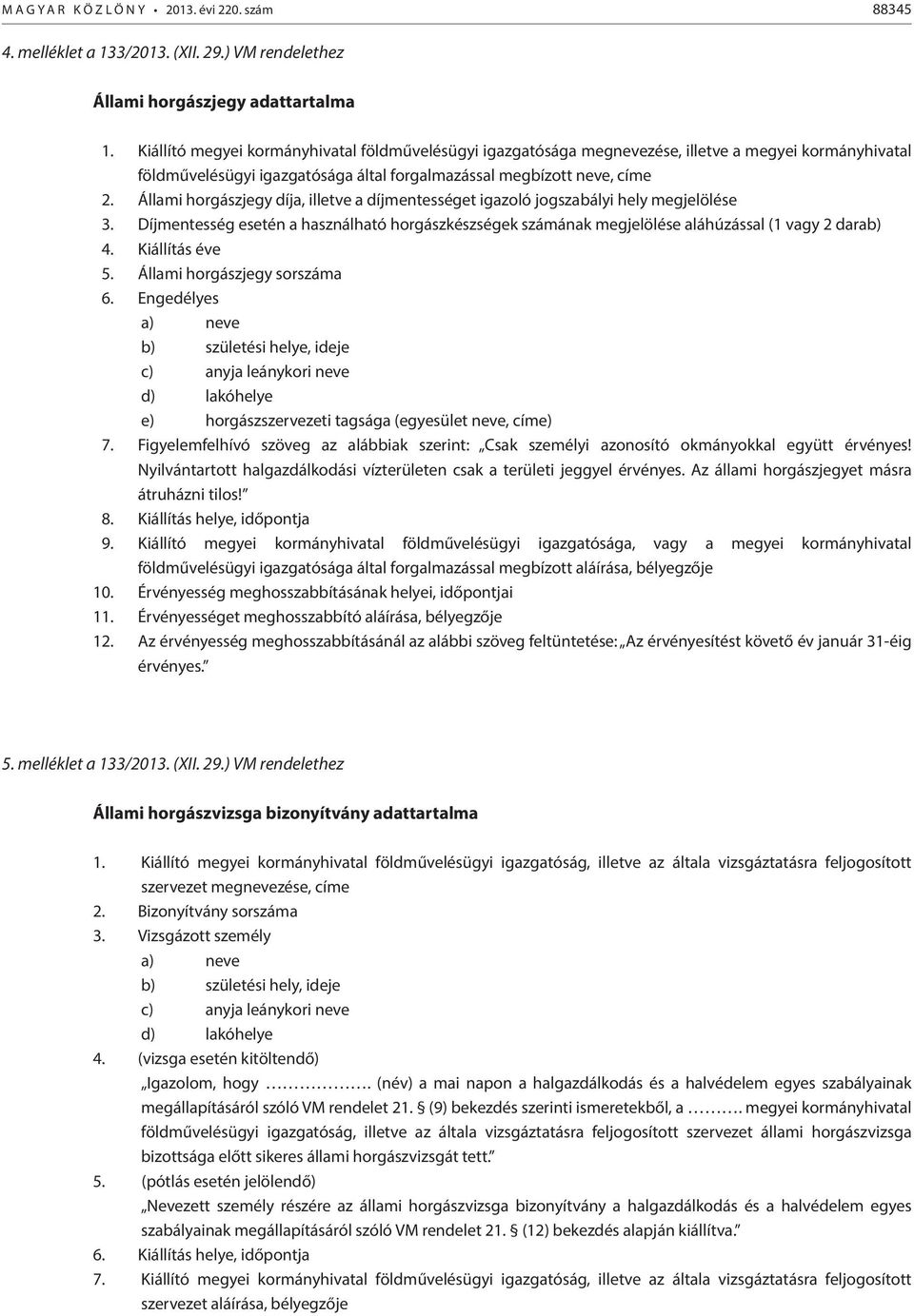 Állami horgászjegy díja, illetve a díjmentességet igazoló jogszabályi hely megjelölése 3. Díjmentesség esetén a használható horgászkészségek számának megjelölése aláhúzással (1 vagy 2 darab) 4.