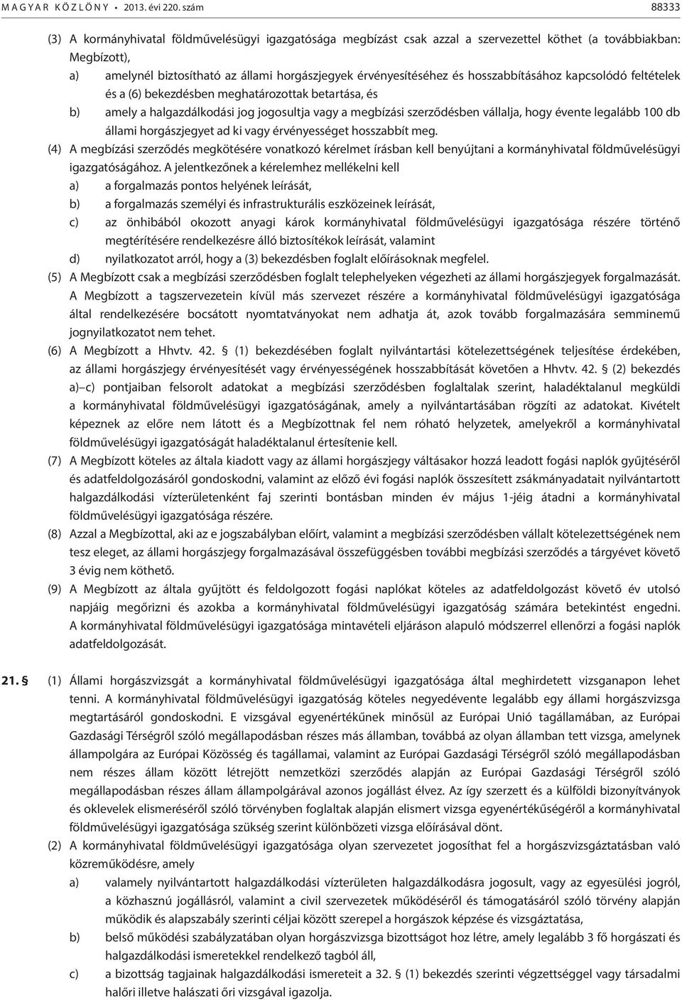 és hosszabbításához kapcsolódó feltételek és a (6) bekezdésben meghatározottak betartása, és b) amely a halgazdálkodási jog jogosultja vagy a megbízási szerződésben vállalja, hogy évente legalább 100