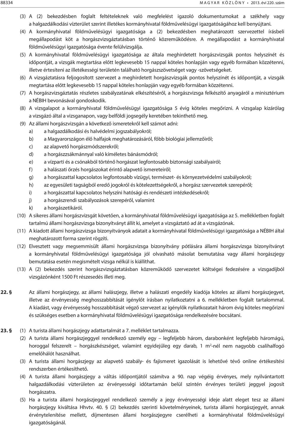 kell benyújtani. (4) A kormányhivatal földművelésügyi igazgatósága a (2) bekezdésben meghatározott szervezettel írásbeli megállapodást köt a horgászvizsgáztatásban történő közreműködésre.