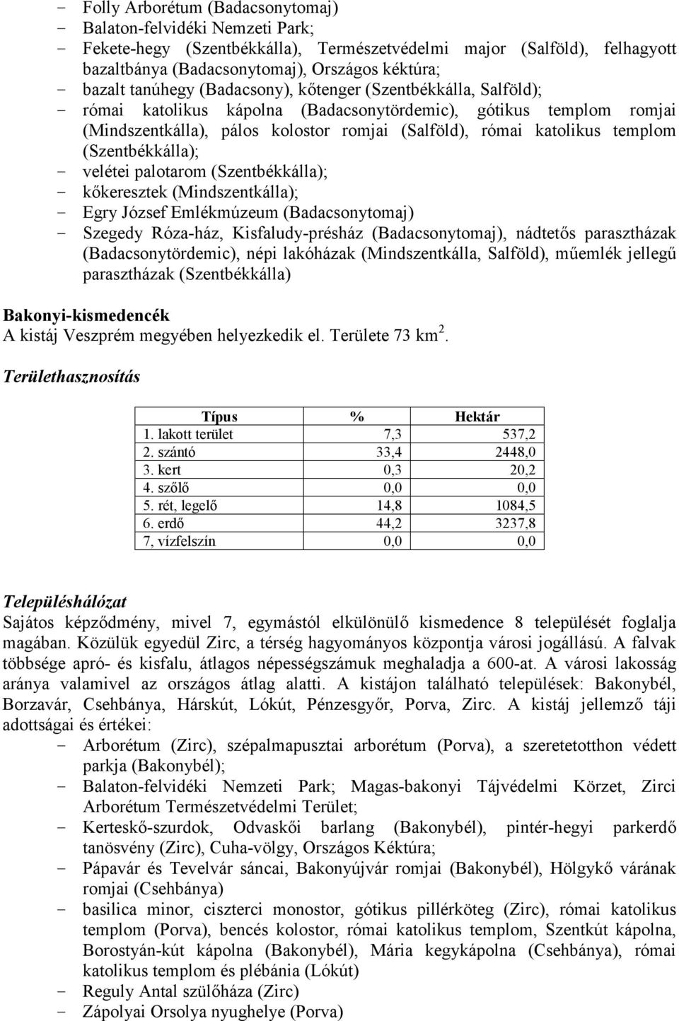 katolikus templom (Szentbékkálla); - velétei palotarom (Szentbékkálla); - kőkeresztek (Mindszentkálla); - Egry József Emlékmúzeum (Badacsonytomaj) - Szegedy Róza-ház, Kisfaludy-présház