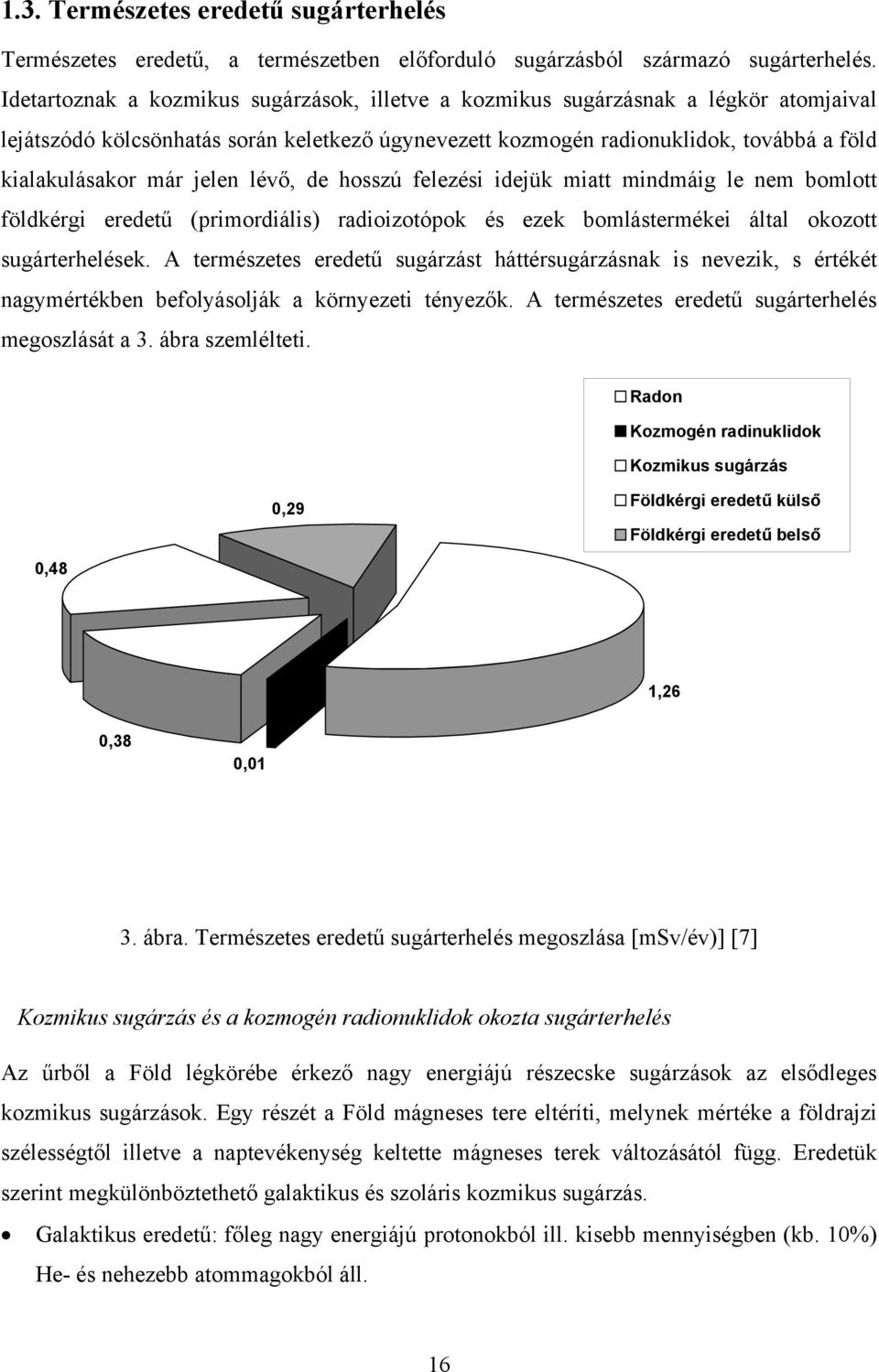 jelen lévő, de hosszú felezési idejük miatt mindmáig le nem bomlott földkérgi eredetű (primordiális) radioizotópok és ezek bomlástermékei által okozott sugárterhelések.