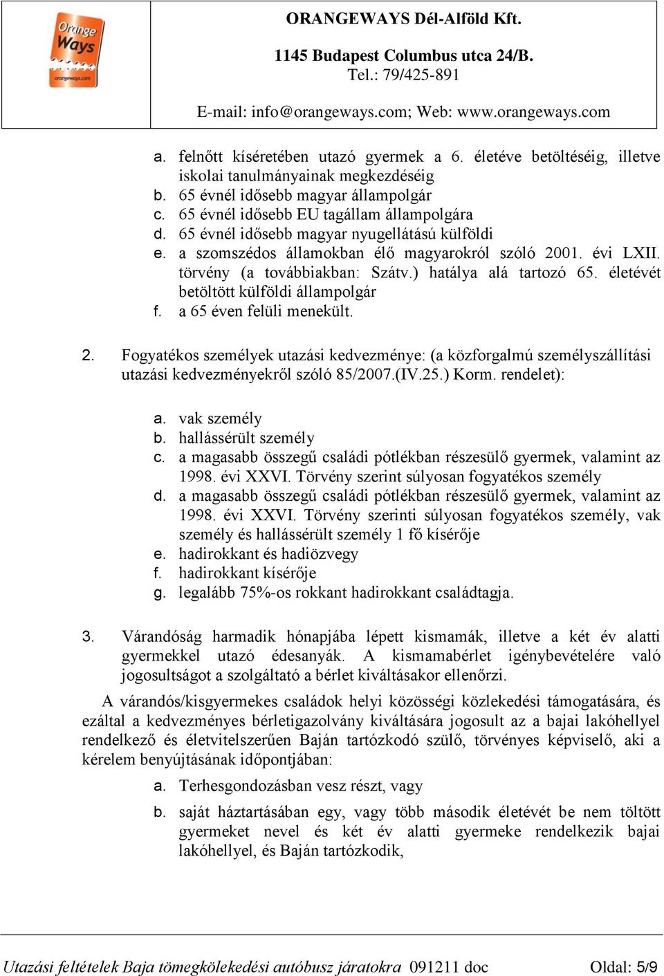 életévét betöltött külföldi állampolgár f. a 65 éven felüli menekült. 2. Fogyatékos személyek utazási kedvezménye: (a közforgalmú személyszállítási utazási kedvezményekről szóló 85/2007.(IV.25.) Korm.