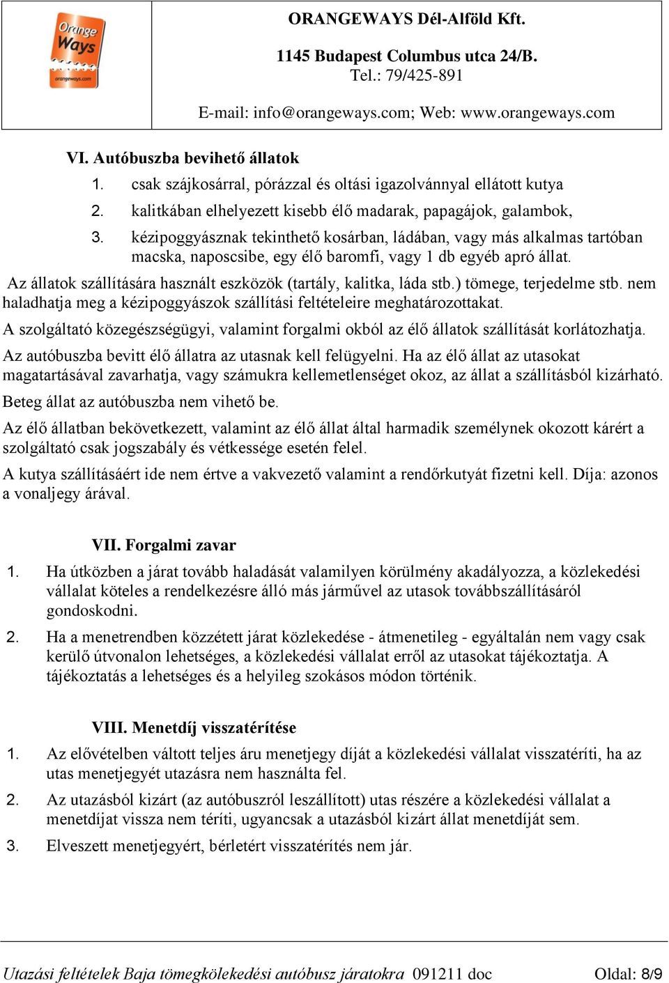 Az állatok szállítására használt eszközök (tartály, kalitka, láda stb.) tömege, terjedelme stb. nem haladhatja meg a kézipoggyászok szállítási feltételeire meghatározottakat.