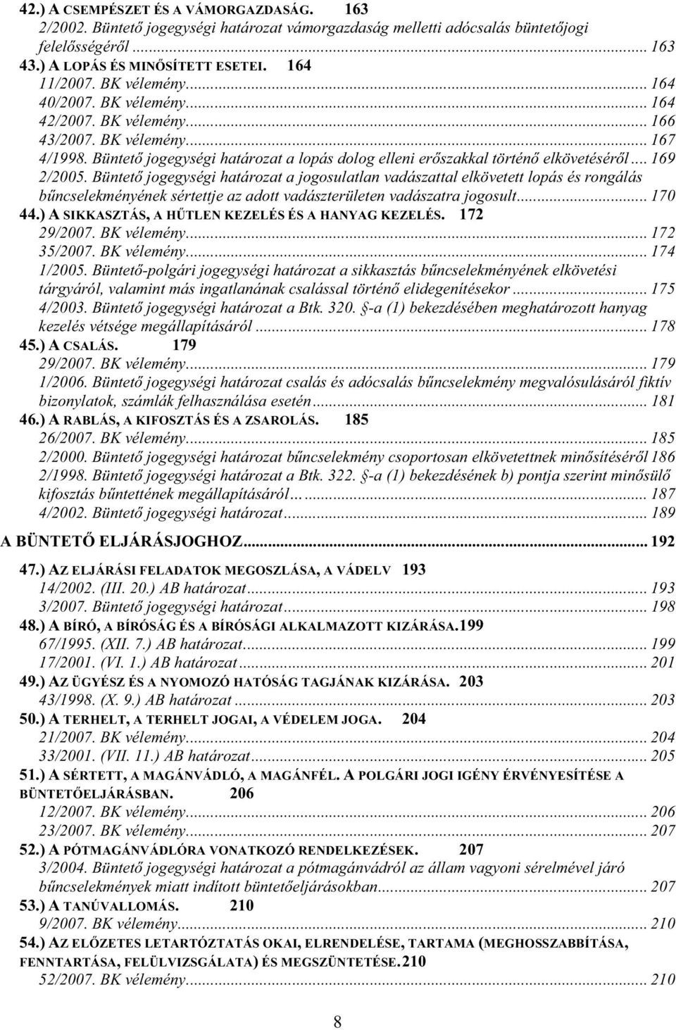 .. 169 2/2005. Büntet jogegységi határozat a jogosulatlan vadászattal elkövetett lopás és rongálás b ncselekményének sértettje az adott vadászterületen vadászatra jogosult... 170 44.