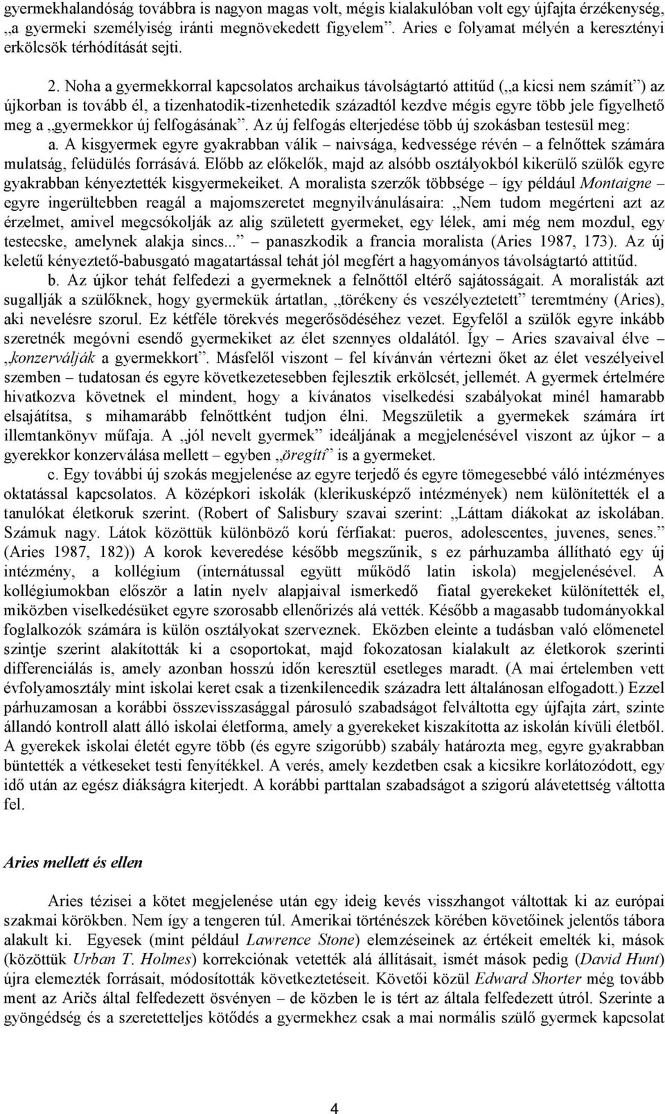 Noha a gyermekkorral kapcsolatos archaikus távolságtartó attitűd ( a kicsi nem számít ) az újkorban is tovább él, a tizenhatodik-tizenhetedik századtól kezdve mégis egyre több jele figyelhető meg a