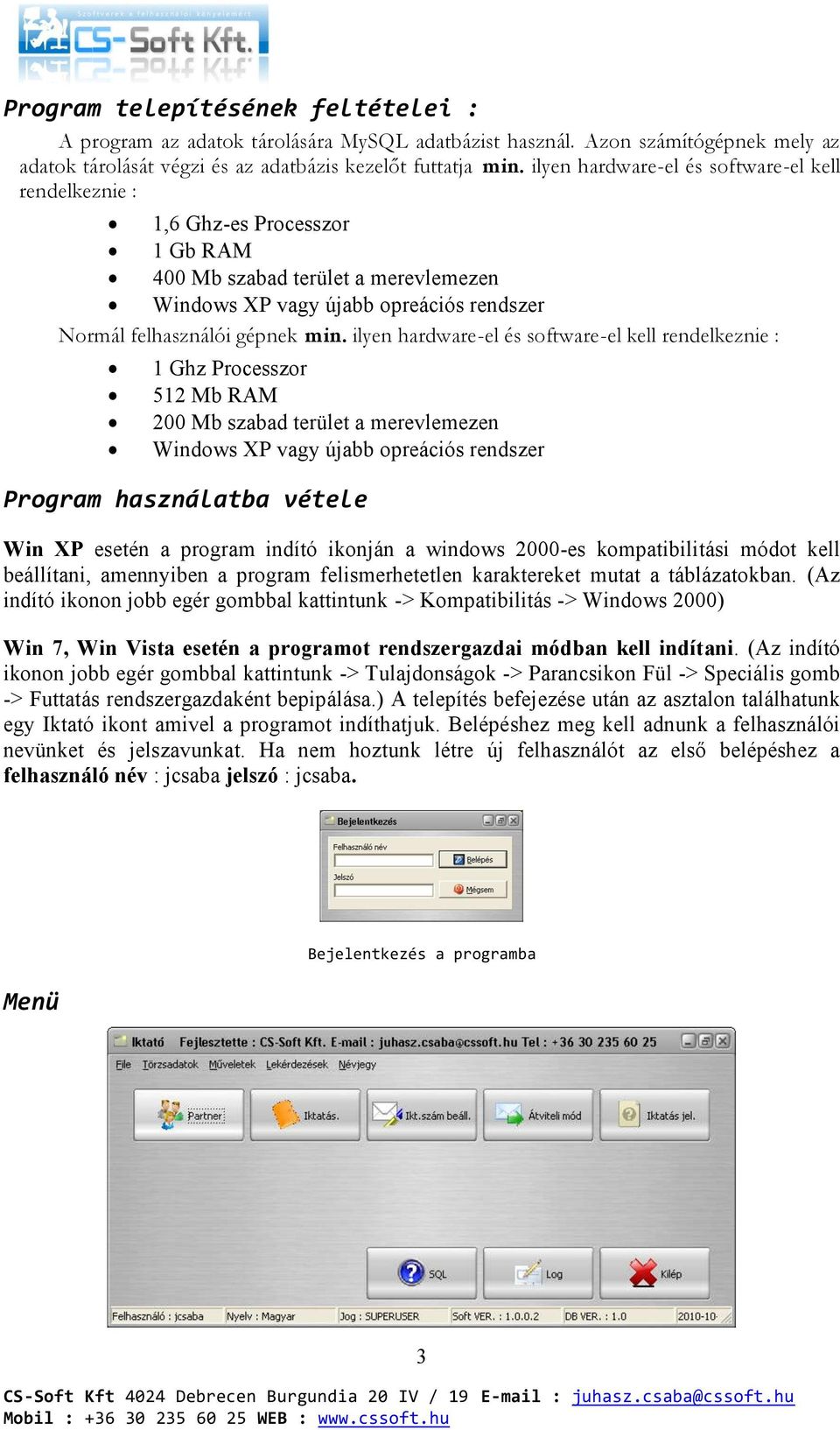 ilyen hardware-el és software-el kell rendelkeznie : 1 Ghz Processzor 512 Mb RAM 200 Mb szabad terület a merevlemezen Windows XP vagy újabb opreációs rendszer Program használatba vétele Win XP esetén