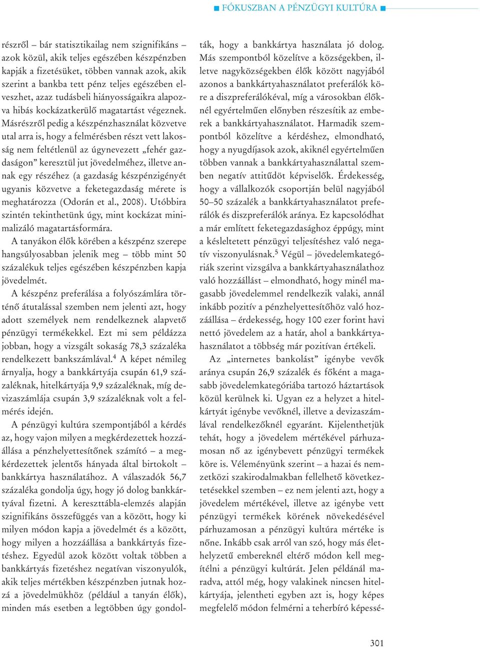 Másrészrõl pedig a készpénzhasználat közvetve utal arra is, hogy a felmérésben részt vett lakosság nem feltétlenül az úgynevezett fehér gazdaságon keresztül jut jövedelméhez, illetve annak egy